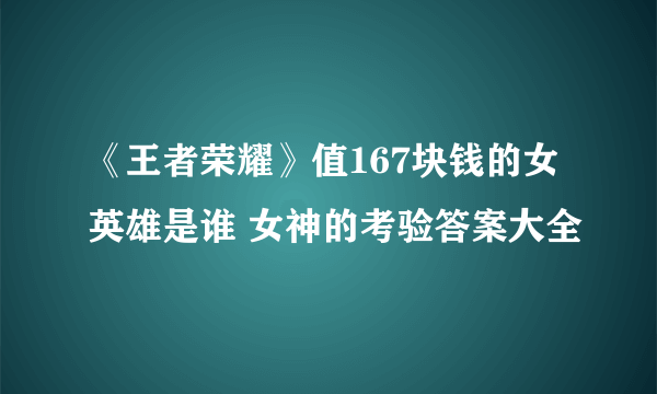 《王者荣耀》值167块钱的女英雄是谁 女神的考验答案大全