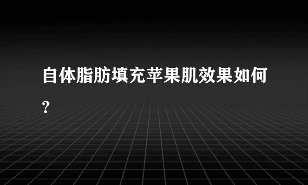 自体脂肪填充苹果肌效果如何？