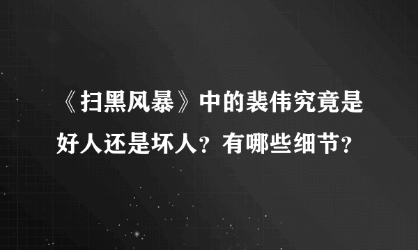 《扫黑风暴》中的裴伟究竟是好人还是坏人？有哪些细节？