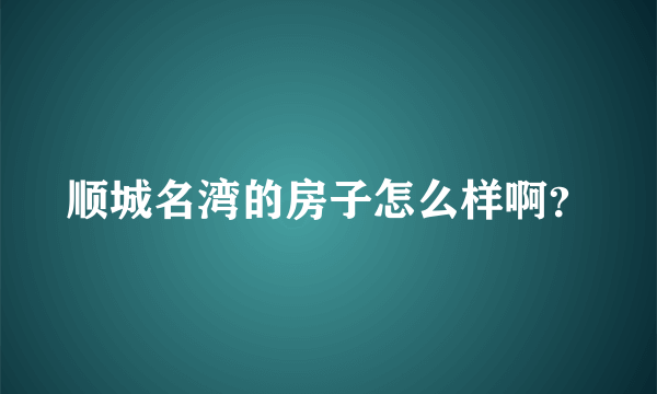 顺城名湾的房子怎么样啊？