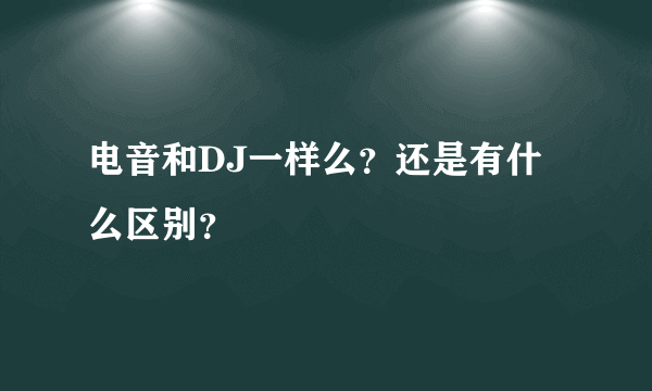 电音和DJ一样么？还是有什么区别？