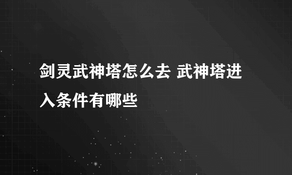 剑灵武神塔怎么去 武神塔进入条件有哪些