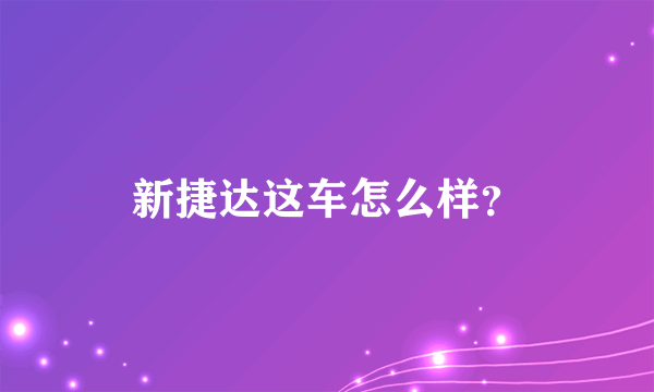 新捷达这车怎么样？