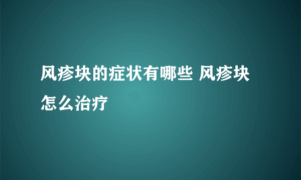 风疹块的症状有哪些 风疹块怎么治疗