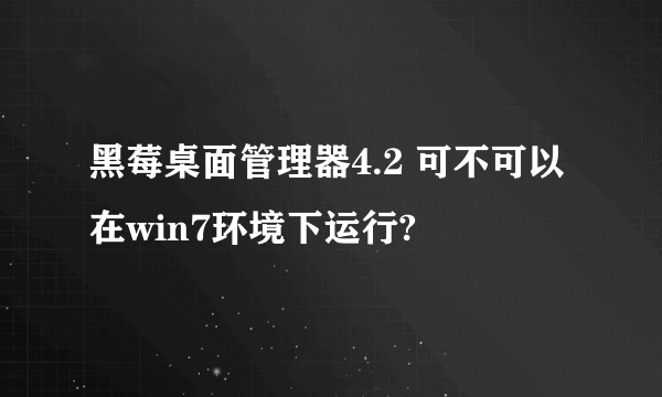 黑莓桌面管理器4.2 可不可以在win7环境下运行?