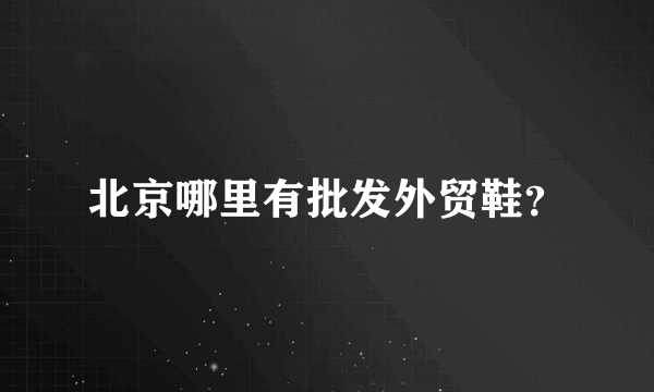 北京哪里有批发外贸鞋？