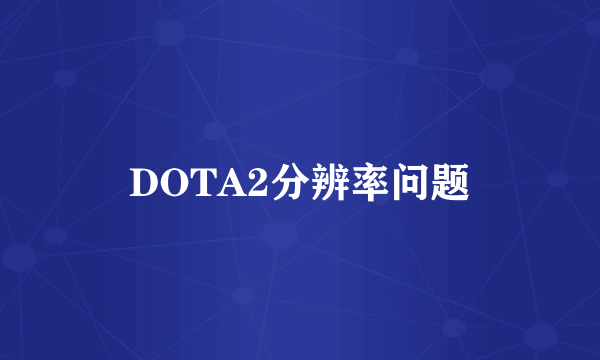 DOTA2分辨率问题