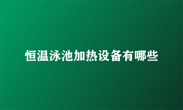 恒温泳池加热设备有哪些