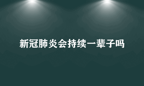 新冠肺炎会持续一辈子吗