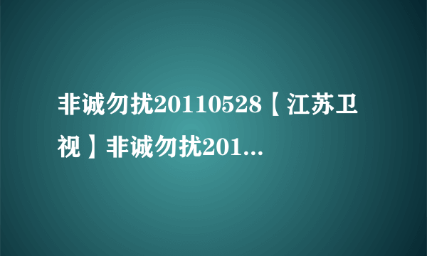 非诚勿扰20110528【江苏卫视】非诚勿扰20110528直播@非诚勿扰20110528期高清完整版录像观看