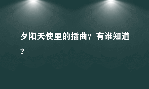 夕阳天使里的插曲？有谁知道？