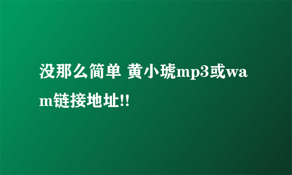 没那么简单 黄小琥mp3或wam链接地址!!