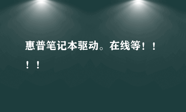 惠普笔记本驱动。在线等！！！！