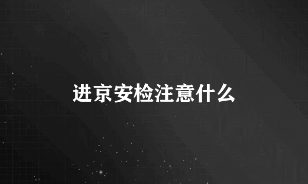 进京安检注意什么