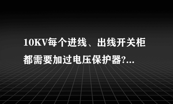 10KV每个进线、出线开关柜都需要加过电压保护器?我认为每段母线上加一个过电压保护器就够啦，请高人指点？