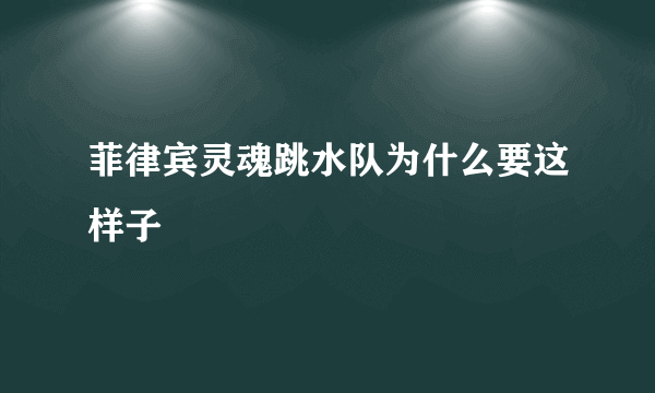 菲律宾灵魂跳水队为什么要这样子