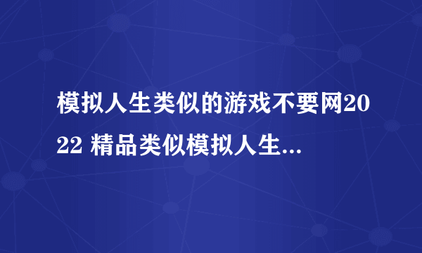 模拟人生类似的游戏不要网2022 精品类似模拟人生的单机游戏排行榜