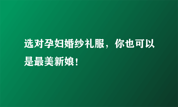 选对孕妇婚纱礼服，你也可以是最美新娘！