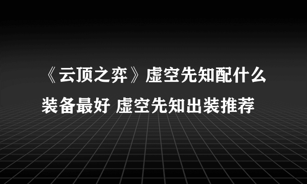 《云顶之弈》虚空先知配什么装备最好 虚空先知出装推荐