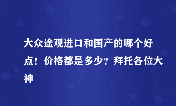 大众途观进口和国产的哪个好点！价格都是多少？拜托各位大神