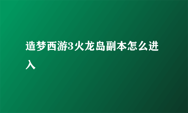 造梦西游3火龙岛副本怎么进入