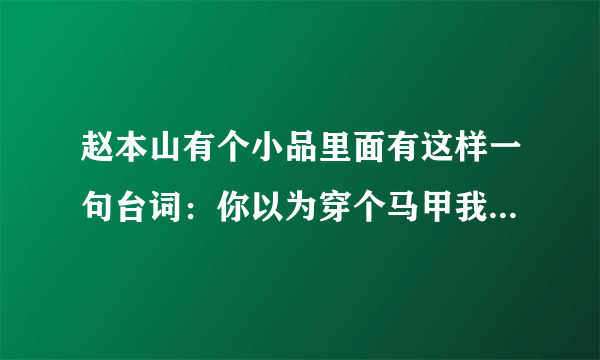 赵本山有个小品里面有这样一句台词：你以为穿个马甲我就不认识你了啊！请问这个小品的名字是什么？