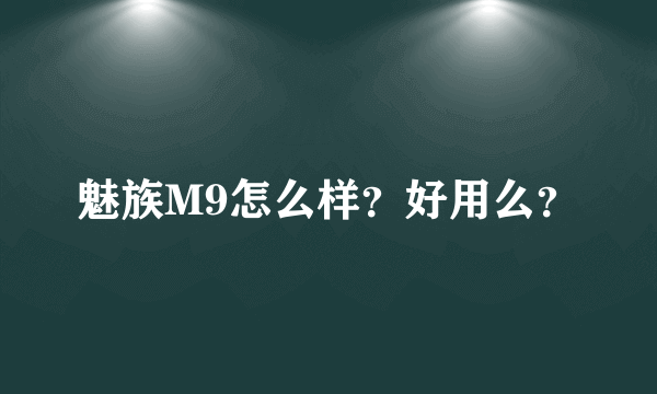 魅族M9怎么样？好用么？