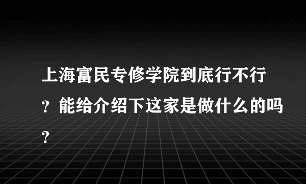 上海富民专修学院到底行不行？能给介绍下这家是做什么的吗？