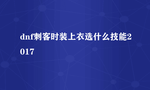 dnf刺客时装上衣选什么技能2017