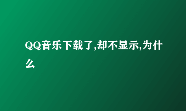 QQ音乐下载了,却不显示,为什么