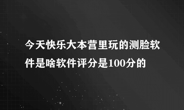 今天快乐大本营里玩的测脸软件是啥软件评分是100分的