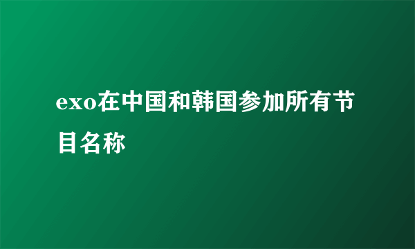 exo在中国和韩国参加所有节目名称