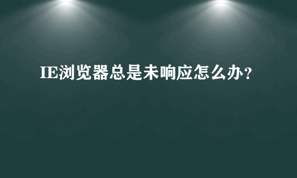 IE浏览器总是未响应怎么办？