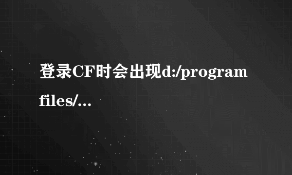 登录CF时会出现d:/program files/腾讯游戏/穿越火线/TCLS/Client.exe什么意思