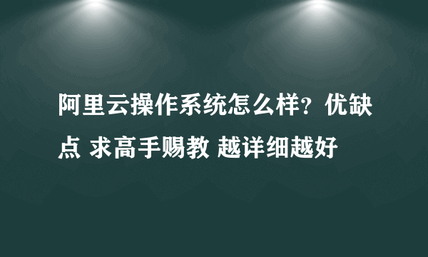 阿里云操作系统怎么样？优缺点 求高手赐教 越详细越好