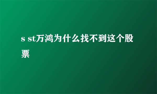 s st万鸿为什么找不到这个股票