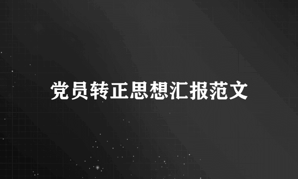 党员转正思想汇报范文