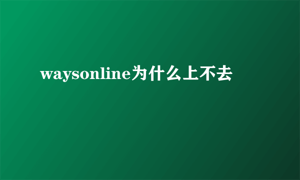 waysonline为什么上不去