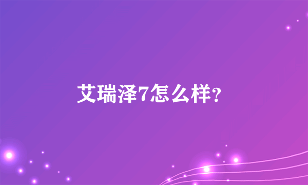 艾瑞泽7怎么样？