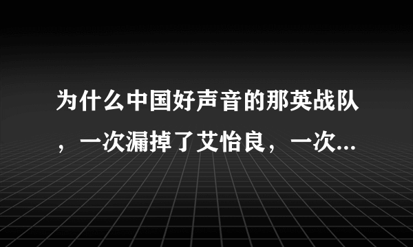 为什么中国好声音的那英战队，一次漏掉了艾怡良，一次遭遇了退赛风波?