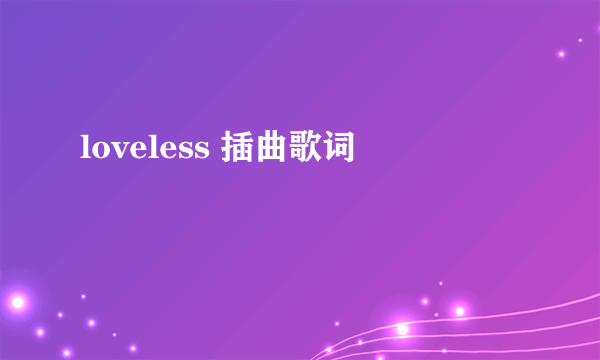 loveless 插曲歌词