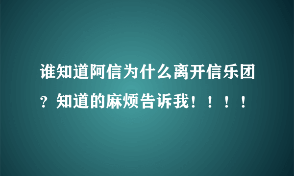 谁知道阿信为什么离开信乐团？知道的麻烦告诉我！！！！