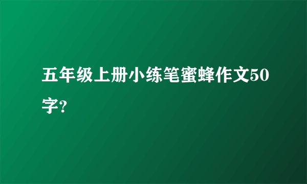 五年级上册小练笔蜜蜂作文50字？