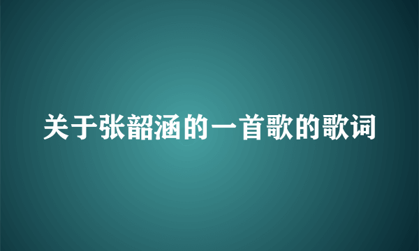 关于张韶涵的一首歌的歌词