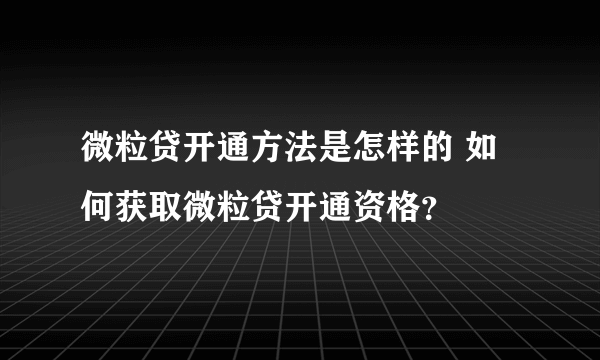 微粒贷开通方法是怎样的 如何获取微粒贷开通资格？