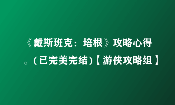 《戴斯班克：培根》攻略心得。(已完美完结)【游侠攻略组】