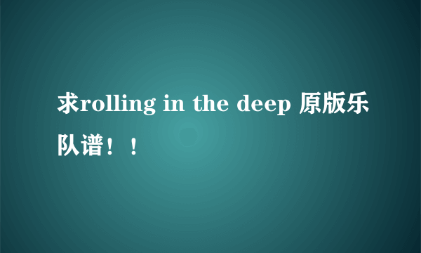 求rolling in the deep 原版乐队谱！！