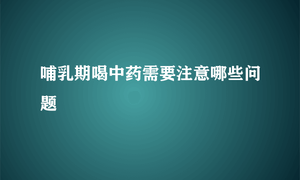 哺乳期喝中药需要注意哪些问题