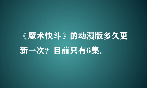 《魔术快斗》的动漫版多久更新一次？目前只有6集。