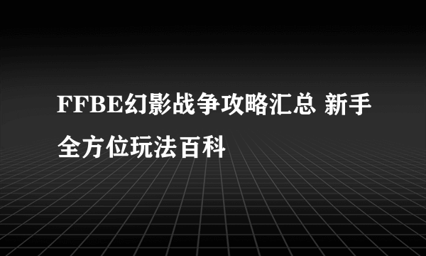 FFBE幻影战争攻略汇总 新手全方位玩法百科